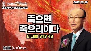 ◆ SUNDAY WORSHIP ◆ 조용기 목사님 주일설교 - 죽으면 죽으리이다 ▶ 단 3:13~18