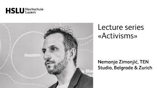 Lecture series «Activisms»: Nemanja Zimonjić, TEN Studio, Belgrade & Zurich