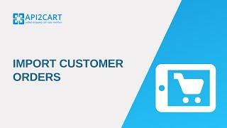 Import Customer Orders I API2Cart