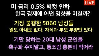 미 금리 빅컷 0.5% 인하, 한국 경제에 미치는 영향은? / 가장 불행한 5060 남성들. 기쁨은 없고, 무거운 짐만 잔뜩 / 기만 당한 20대 군인들