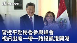 APEC／習近平赴秘魯參與峰會 視訊出席一帶一路錢凱港開港｜20241115 公視晚間新聞