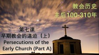 教会历史【系列一】：第七课 - 早期教会的逼迫（上） （主后100-310）Persecutions of the Early Church (A）