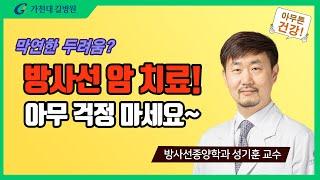 방사선 암 치료 막연한 두려움?  걱정마세요!