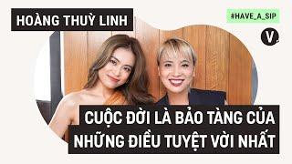 Cuộc đời là bảo tàng của những điều tuyệt vời nhất - Hoàng Thùy Linh | Have A Sip EP71