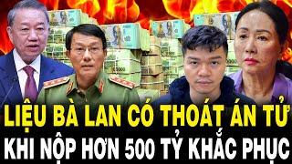 TBT Tô Lâm Đốt Lò Mạnh: Liệu Bà Trương Mỹ Lan Có THOÁT ÁN TỬ Khi Nộp Hơn 500 Tỷ Khắc Phục