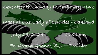 Seventeenth Sunday in Ordinary Time  -  Mass at Our Lady of Lourdes - Oakland - July 28, 2024