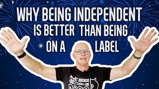 Why being an independent artist is better than being on a label