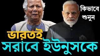 ভারতই সরাবে ইউনুসকে, কখন, কি ভাবে, শুনুন ।