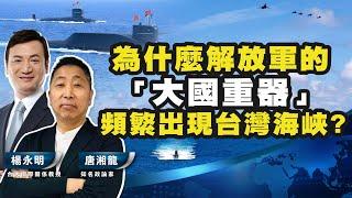 菲律賓在想甚麼？小馬可仕被孤立了！為什麼解放軍的「大國重器」頻繁出現台灣海峽？【唐湘龍 X 楊永明】