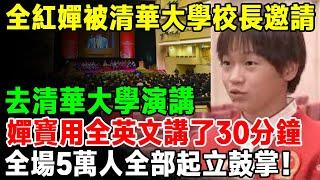 全紅嬋被清華大學校長邀請，去清華大學演講！嬋寶有點不好意思，但還是自信地用全英文講了30分鐘。全場5萬人全部起立，熱烈鼓掌！【知心老人社】