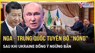 Nga - Trung Quốc tuyên bố "nóng" sau khi Ukraine đồng ý ngừng bắn, ông Putin quyết giữ thế tấn công