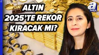 Altın Fiyatları 2025'te Düşecek Mi, Yükselecek Mi? Altının Seyrine İlişkin Kritik Uyarı!