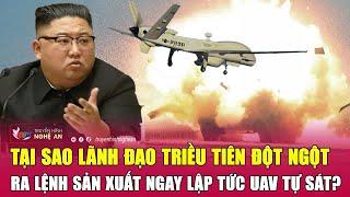 Tại sao lãnh đạo Triều Tiên đột ngột ra lệnh sản xuất ngay lập tức UAV tự sát?