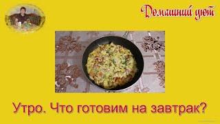 Утро.  Что готовим на завтрак?  Быстро, вкусно, сытно как всегда!!!