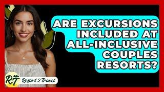 Are Excursions Included At All-inclusive Couples Resorts? - Resort 2 Travel
