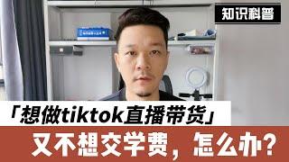 想做tiktok直播带货，但是又不想交学费，怎么办？还能做吗？