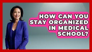 How Can You Stay Organized in Medical School? | Med School Survival Guide