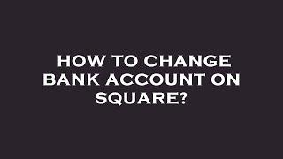 How to change bank account on square?