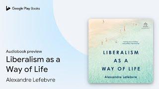 Liberalism as a Way of Life by Alexandre Lefebvre · Audiobook preview