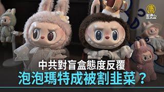中共對盲盒態度反覆 泡泡瑪特成被割韭菜？