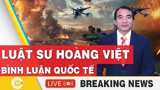 Luật sư Hoàng Việt | Bình luận Quốc tế mới nhất | Bình luận Xung Đột | Bình luận với Hoàng Việt