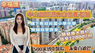 幸福匯 | 中山西區退休自住養老樓盤 | 開發商最終頂唔住大跌价低至12000/㎡ | 樓下有幼兒園小學中學 | 商鋪非常齊全 | 500米到中醫院、永東直通巴