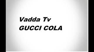 Vadda Tv - Gucci Cola