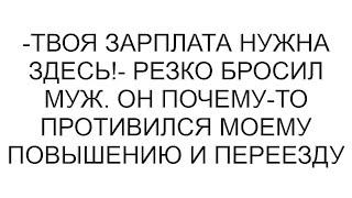 -Твоя зарплата нужна здесь!- резко бросил муж. Он почему-то противился моему повышению и переезду