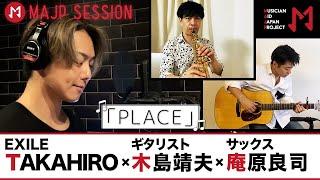 【EXILE TAKAHIRO】「PLACE」× 木島 靖夫 × 庵原 良司【信じる先に在る A place we are living】