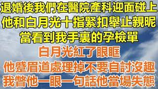 （完結爽文）退婚後我們在醫院產科迎面碰上，他和白月光十指緊扣舉止親昵，看到我手裏的孕檢單，白月光紅了眼眶，他蹙眉道處理掉不要自討沒趣，我瞥他一眼一句話他當場失態！#情感#幸福#出軌#家產#白月光#老人