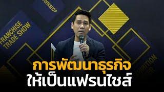 ทำอย่างไรให้ธุรกิจตัวเองเป็นระบบแฟรนไชส์ | งาน MOC แฟรนไชส์สร้างอาชีพ