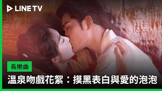 【長樂曲】溫泉吻戲花絮：摸黑表白與愛的泡泡 | LINE TV 共享追劇生活