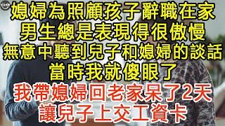 媳婦為照顧孩子辭職在家，男生總是表現得很傲慢，無意中聽到兒子和媳婦的談話，當時我就傻眼了，我帶媳婦回老家呆了2天，讓兒子上交工資卡 #生活經驗 #為人處世 #深夜淺讀 #情感故事 #晚年生活的故事