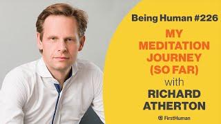 #226 MY MEDITATION JOURNEY (SO FAR) - RICHARD ATHERTON | Being Human