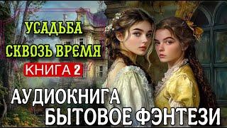 БЫТОВОЕ ФЭНТЕЗИ : УСАДЬБА СКВОЗЬ ВРЕМЯ. Книга 2 | Слушать полные аудиокниги