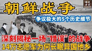 朝鲜战争！深刻揭秘一场“错误”的战争，14万志愿军为何长眠异国他乡？朝鲜战争背后争议极大的5个历史细节！