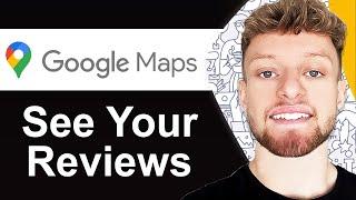 How To See Your Reviews on Google Maps - Quick Guide