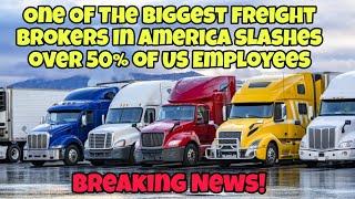 Breaking News! One OF The Biggest Freight Brokers In America slashes over 50% of US Employees