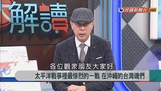 2018.7.13【新聞大解讀】太平洋戰爭裡最慘烈的一戰 在沖繩的台灣魂們