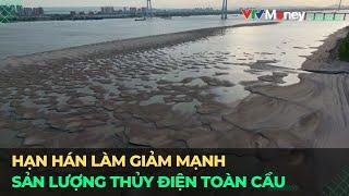 Hạn hán làm giảm mạnh sản lượng thủy điện toàn cầu | VTVMoney