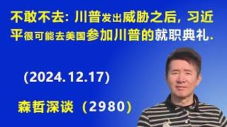 不敢不去：川普 发出威胁之后，习近平很可能去美国 参加川普的 总统就职典礼. (2024.12.17) 《森哲深谈》