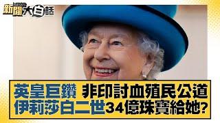 英皇巨鑽 非印討血殖民公道 伊莉莎白二世34億珠寶給她？ 新聞大白話 20220913