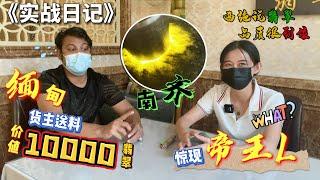 实战日记，缅甸货主价值10000南齐翡翠惊现帝王L？翡翠|翡翠原石