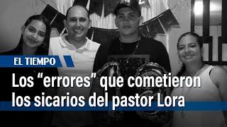 Los dos “errores” que cometieron los sicarios del pastor Lora que ya detectó la Policía | El Tiempo