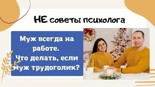 Муж всегда на работе. Что делать, если ваш муж трудоголик? НЕ советы психолога