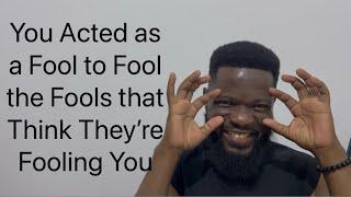 You Acted As a Fool to Fool Them & They’re Mad!