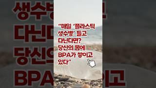 “매일 ‘플라스틱 생수병’ 들고 다닌다면  당신의 몸에 BPA가 쌓이고 있다”  #건강습관 #건강상식 #건강음식