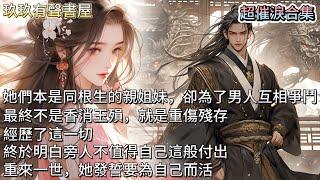 【超催淚合集】她們本是同根生的親姐妹，卻為了男人互相爭鬥，最終不是香消玉殞，就是重傷殘存。經歷了這一切，終於明白旁人不值得自己這般付出。重來一世，她發誓要為自己而活