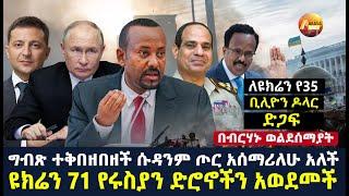 Arada daily news:ግብጽ ተቅበዘበዘች ሱዳንም ጦር አሰማሪለሁ አለች "ዩክሬን 71 የሩስያን ድሮኖችን አወደመች" ለዩክሬን የ35 ቢሊዮን ዶላር ድጋፍ"