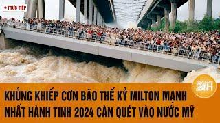 [Trực tiếp] Khủng khiếp cơn bão thế kỷ Milton mạnh nhất hành tinh 2024 càn quét vào nước Mỹ